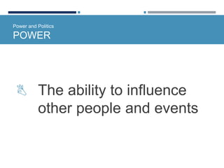 Power and Politics
POWER
 The ability to influence
other people and events
 