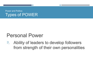 Power and Politics
Types of POWER
Personal Power
 Ability of leaders to develop followers
from strength of their own personalities
 