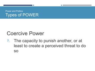 Power and Politics
Types of POWER
Coercive Power
 The capacity to punish another, or at
least to create a perceived threat to do
so
 