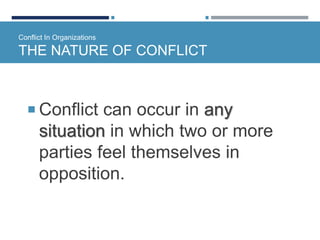 Conflict In Organizations
THE NATURE OF CONFLICT
 Conflict can occur in any
situation in which two or more
parties feel themselves in
opposition.
 