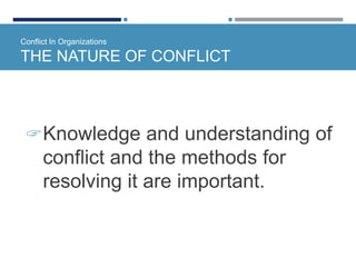 Conflict In Organizations
THE NATURE OF CONFLICT
Knowledge and understanding of
conflict and the methods for
resolving it are important.
 
