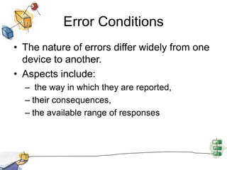 Error ConditionsThe nature of errors differ widely from one device to another.Aspects include: the way in which they are reported, their consequences, the available range of responses