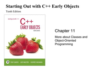 Starting Out with C++ Early Objects
Tenth Edition
Chapter 11
More about Classes and
Object-Oriented
Programming
 