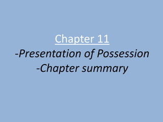 Chapter 11
-Presentation of Possession
    -Chapter summary
 