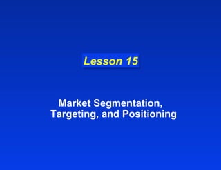 LLeessssoonn 1155 
Market Segmentation, 
Targeting, and Positioning 
 
