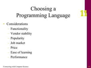 Connecting with Computer Science 64
Choosing a
Programming Language
• Considerations
– Functionality
– Vendor stability
– Popularity
– Job market
– Price
– Ease of learning
– Performance
 