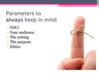 Parameters to  always  keep in mind YOU! Your audience The setting The purpose Ethics 
