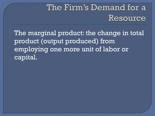    The marginal product: the change in total
    product (output produced) from
    employing one more unit of labor or
    capital.
 