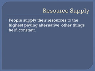    People supply their resources to the
    highest paying alternative, other things
    held constant.
 