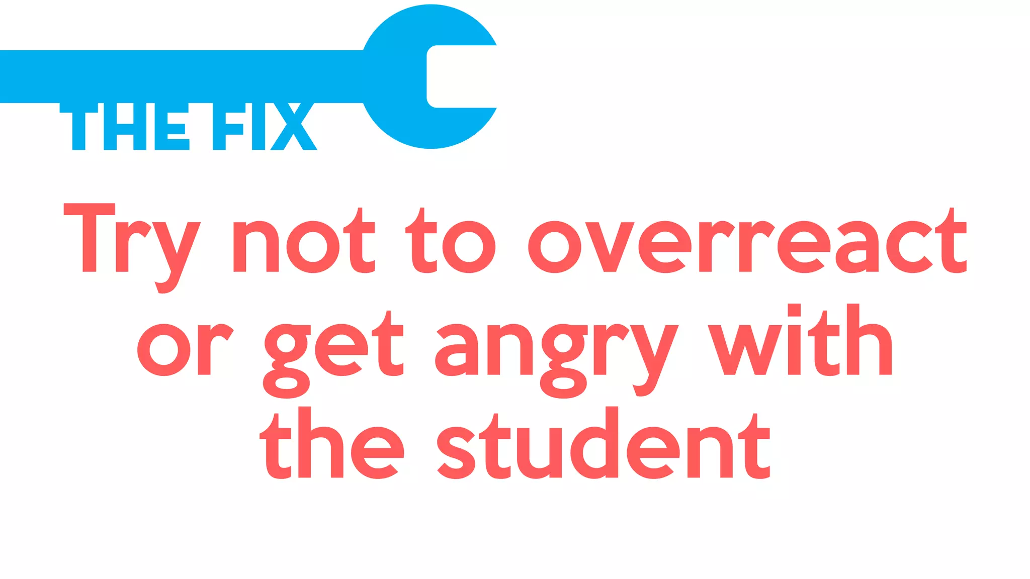 The Fix
Try not to overreact
or get angry with
the student
 