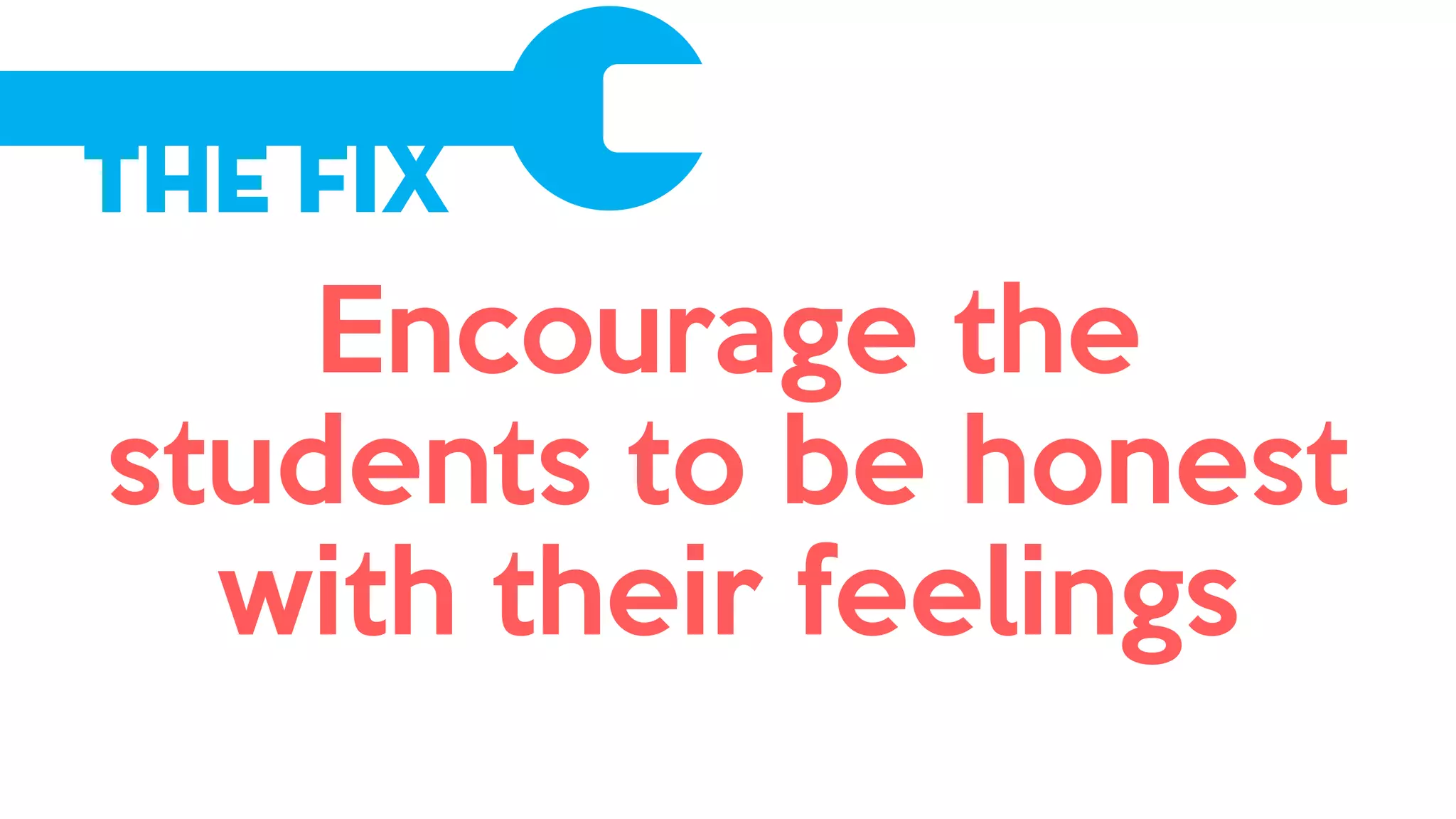The Fix
Encourage the
students to be honest
with their feelings
 