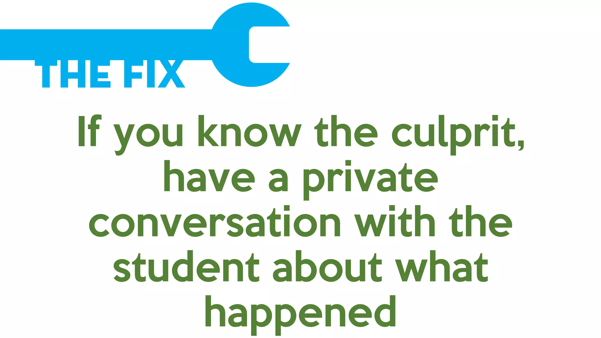 The Fix
If you know the culprit,
have a private
conversation with the
student about what
happened
 