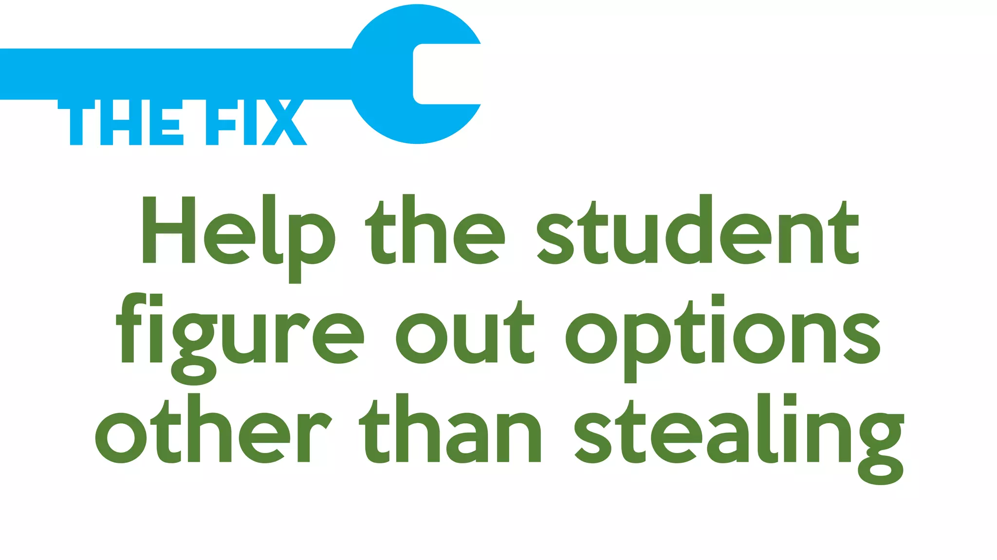 The Fix
Help the student
figure out options
other than stealing
 