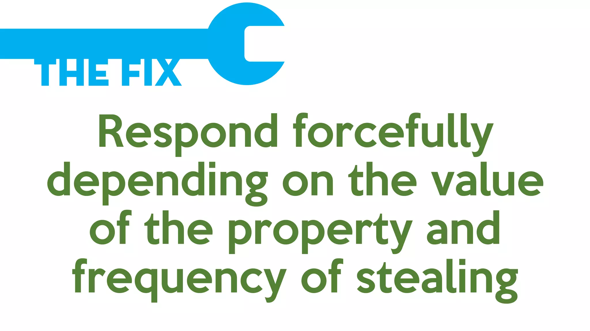 The Fix
Respond forcefully
depending on the value
of the property and
frequency of stealing
 
