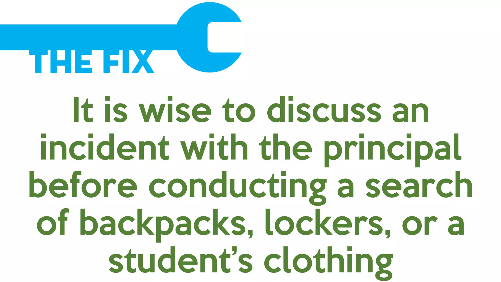The Fix
It is wise to discuss an
incident with the principal
before conducting a search
of backpacks, lockers, or a
student’s clothing
 
