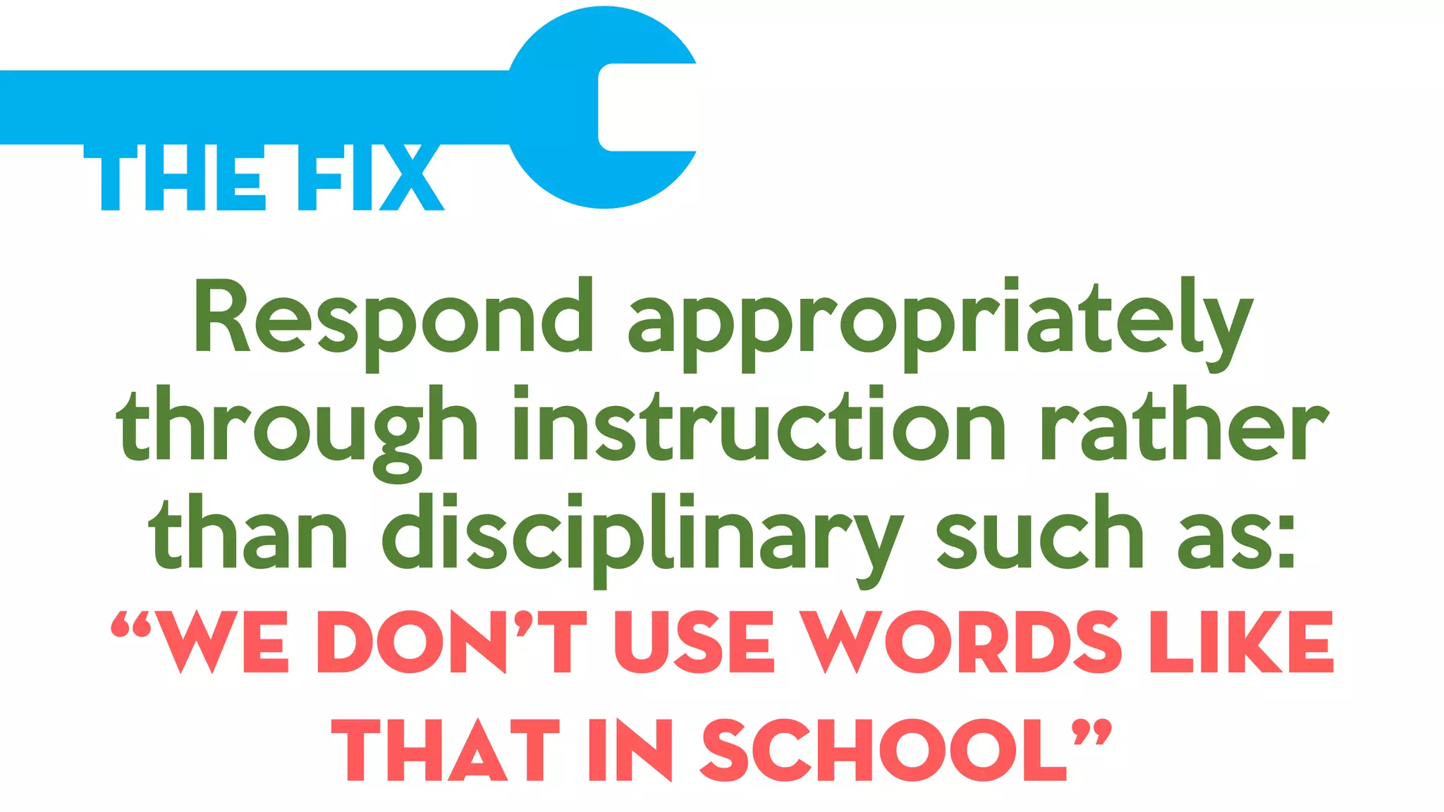 The Fix
Respond appropriately
through instruction rather
than disciplinary such as:
“We don’t use words like
that in school”
 