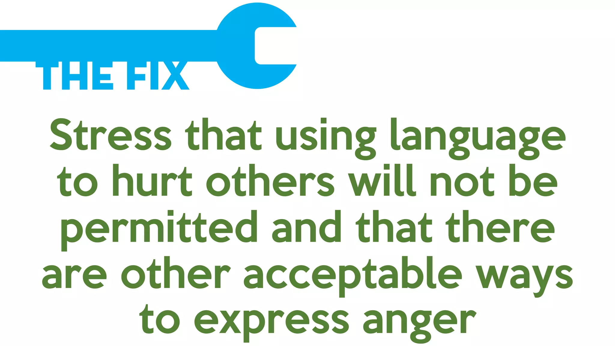 The Fix
Stress that using language
to hurt others will not be
permitted and that there
are other acceptable ways
to express anger
 
