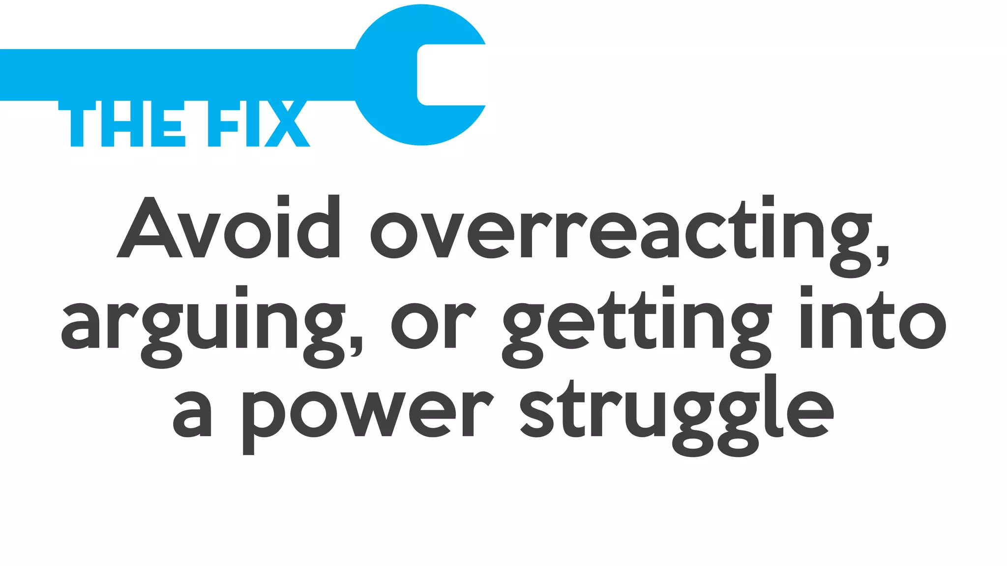 The Fix
Avoid overreacting,
arguing, or getting into
a power struggle
 
