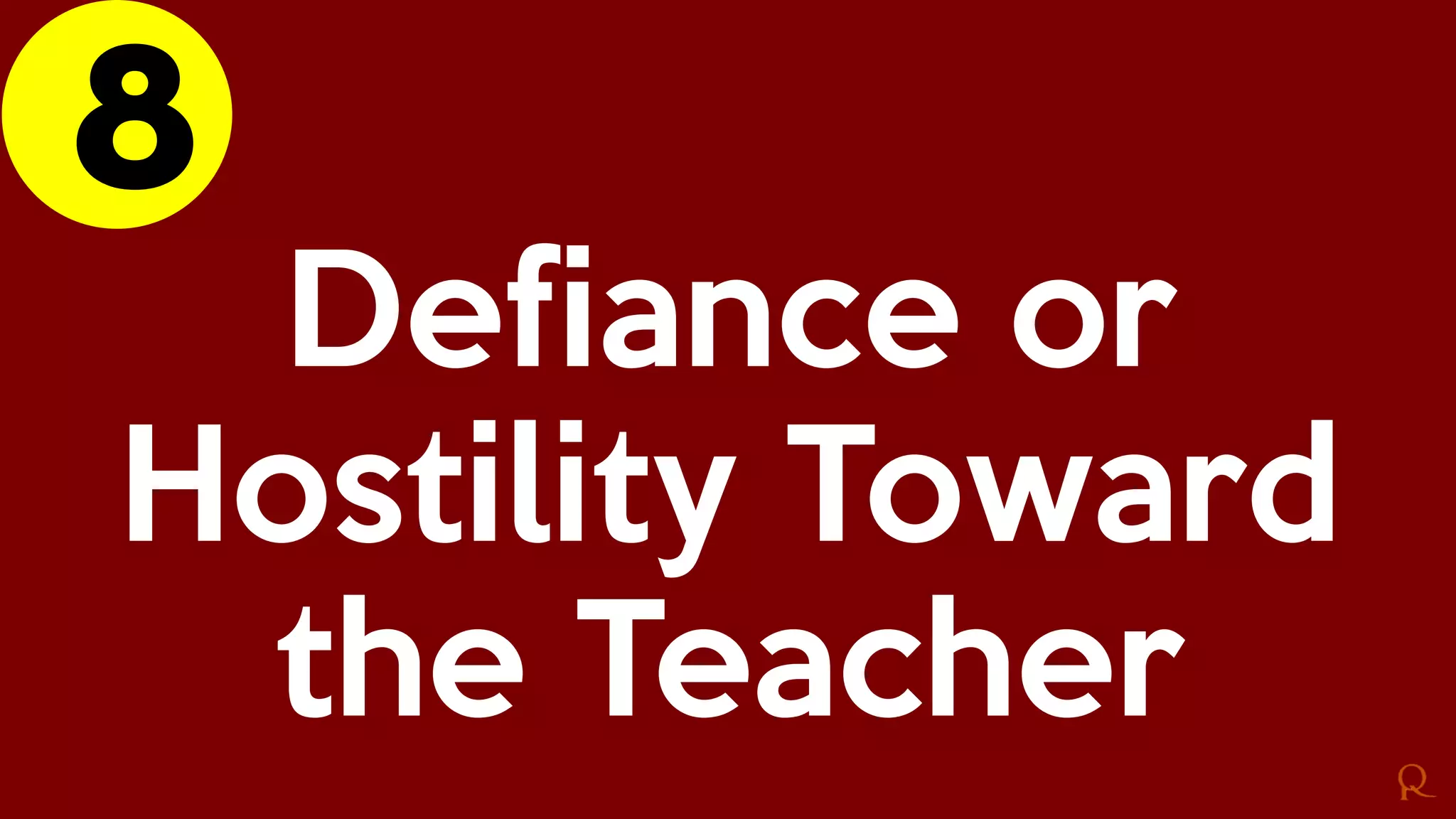 8
Defiance or
Hostility Toward
the Teacher
 