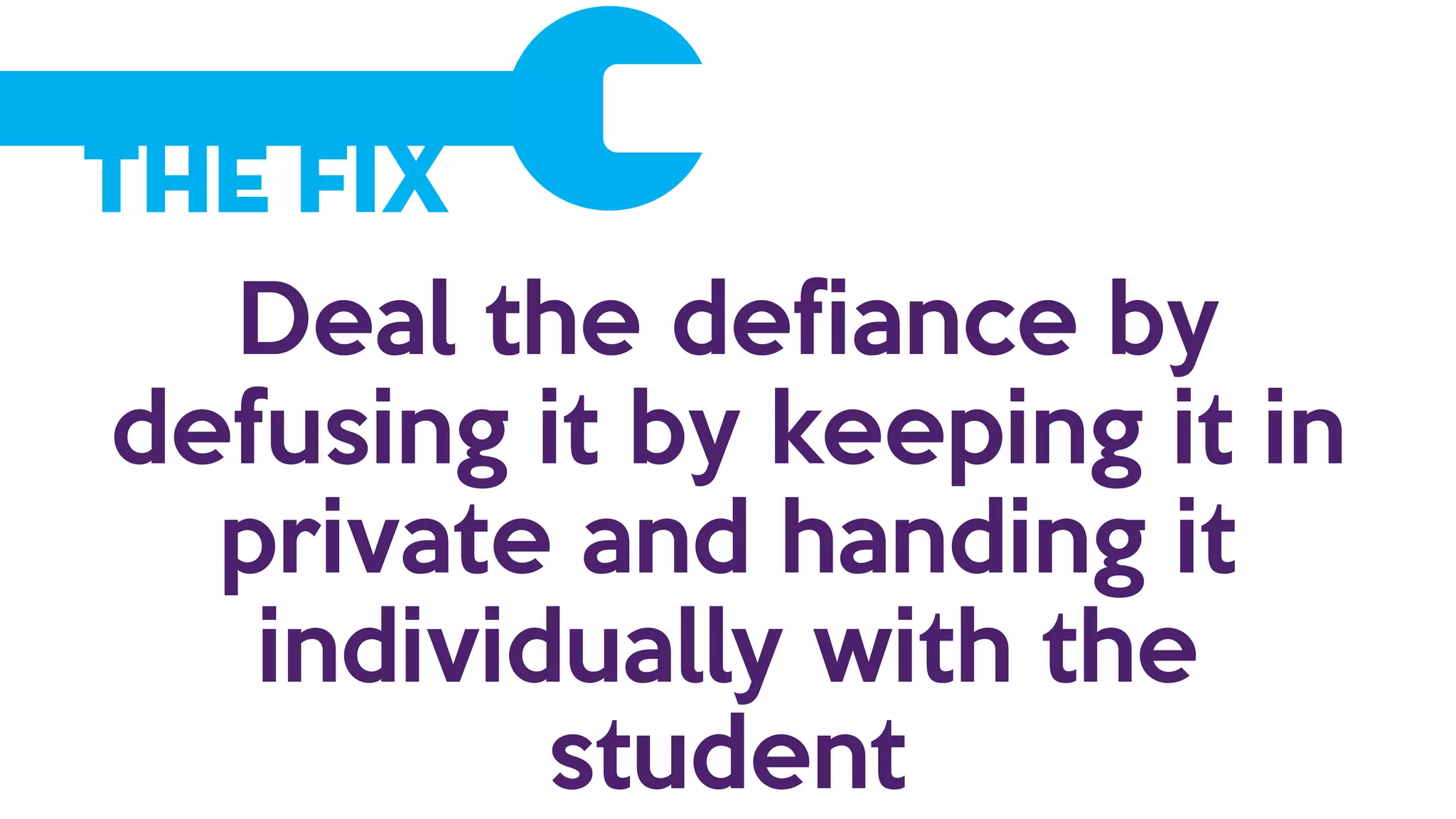 The Fix
Deal the defiance by
defusing it by keeping it in
private and handing it
individually with the
student
 
