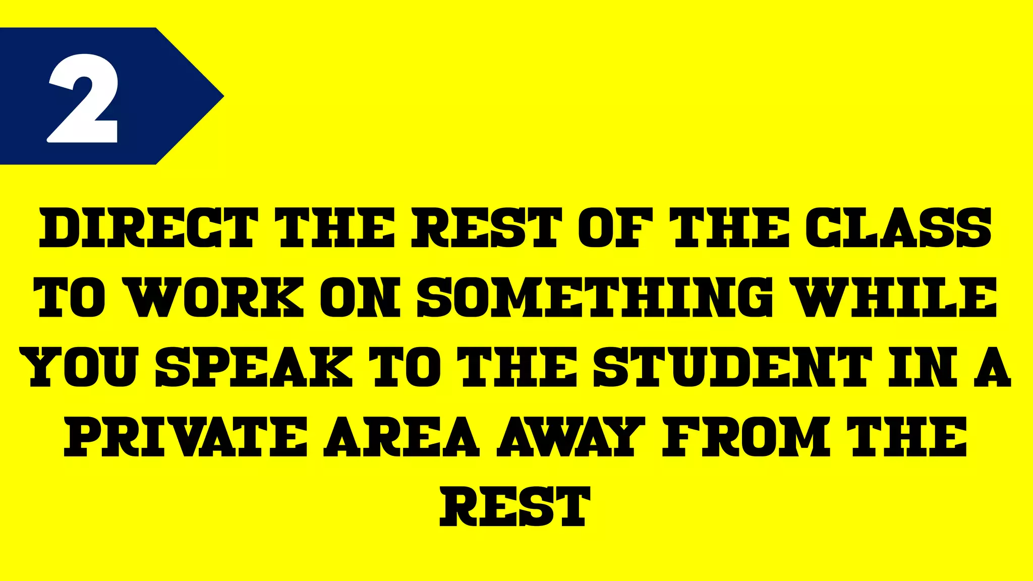 2
Direct the rest of the class
to work on something while
you speak to the student in a
private area away from the
rest
 