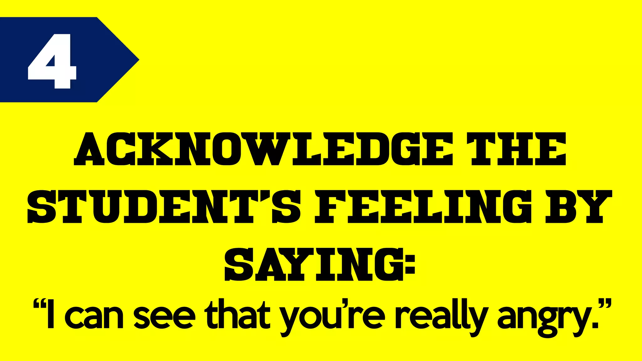 4
Acknowledge the
student’s feeling by
saying:
“I can see that you’re really angry.”
 