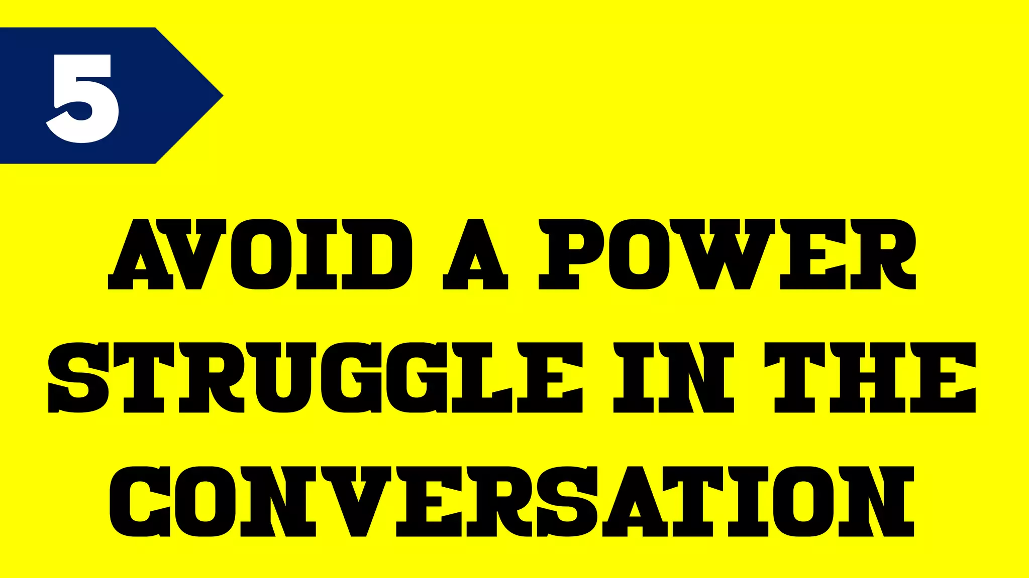 5
Avoid a power
struggle in the
conversation
 