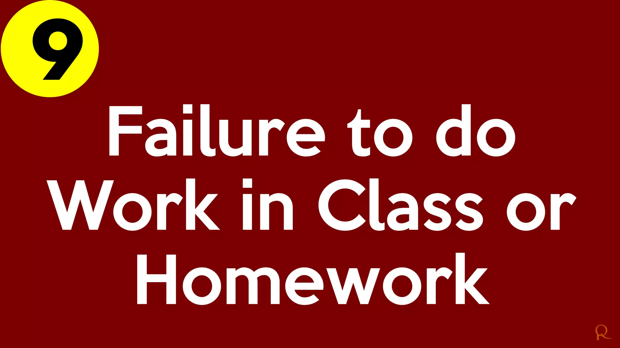 9
Failure to do
Work in Class or
Homework
 