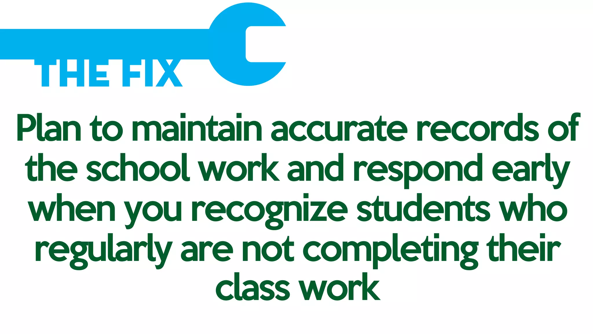The Fix
Plan to maintain accurate records of
the school work and respond early
when you recognize students who
regularly are not completing their
class work
 