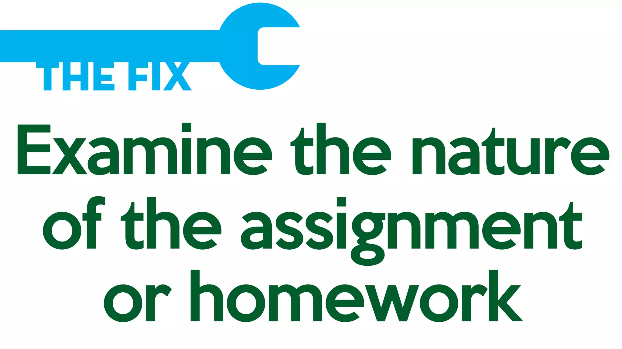 The Fix
Examine the nature
of the assignment
or homework
 