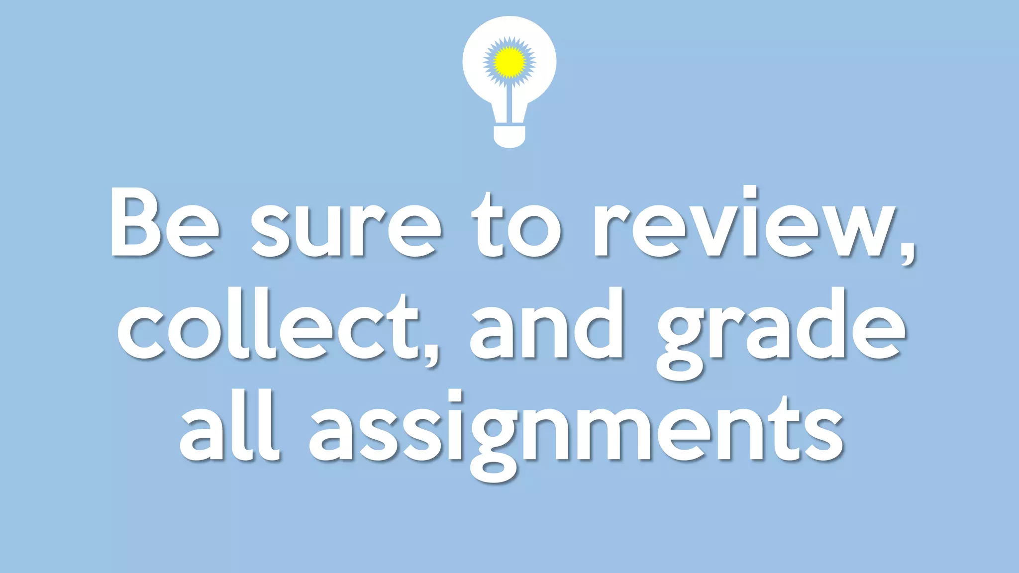 Be sure to review,
collect, and grade
all assignments
 