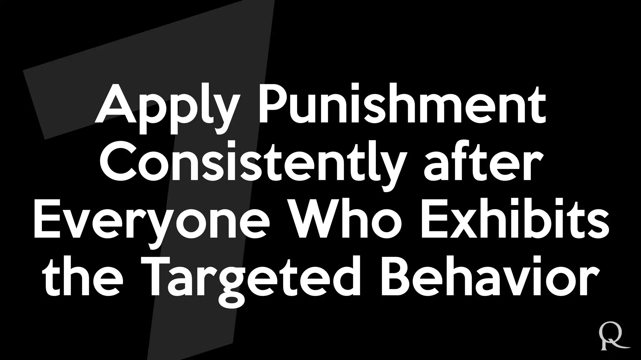 Apply Punishment
Consistently after
Everyone Who Exhibits
the Targeted Behavior
 