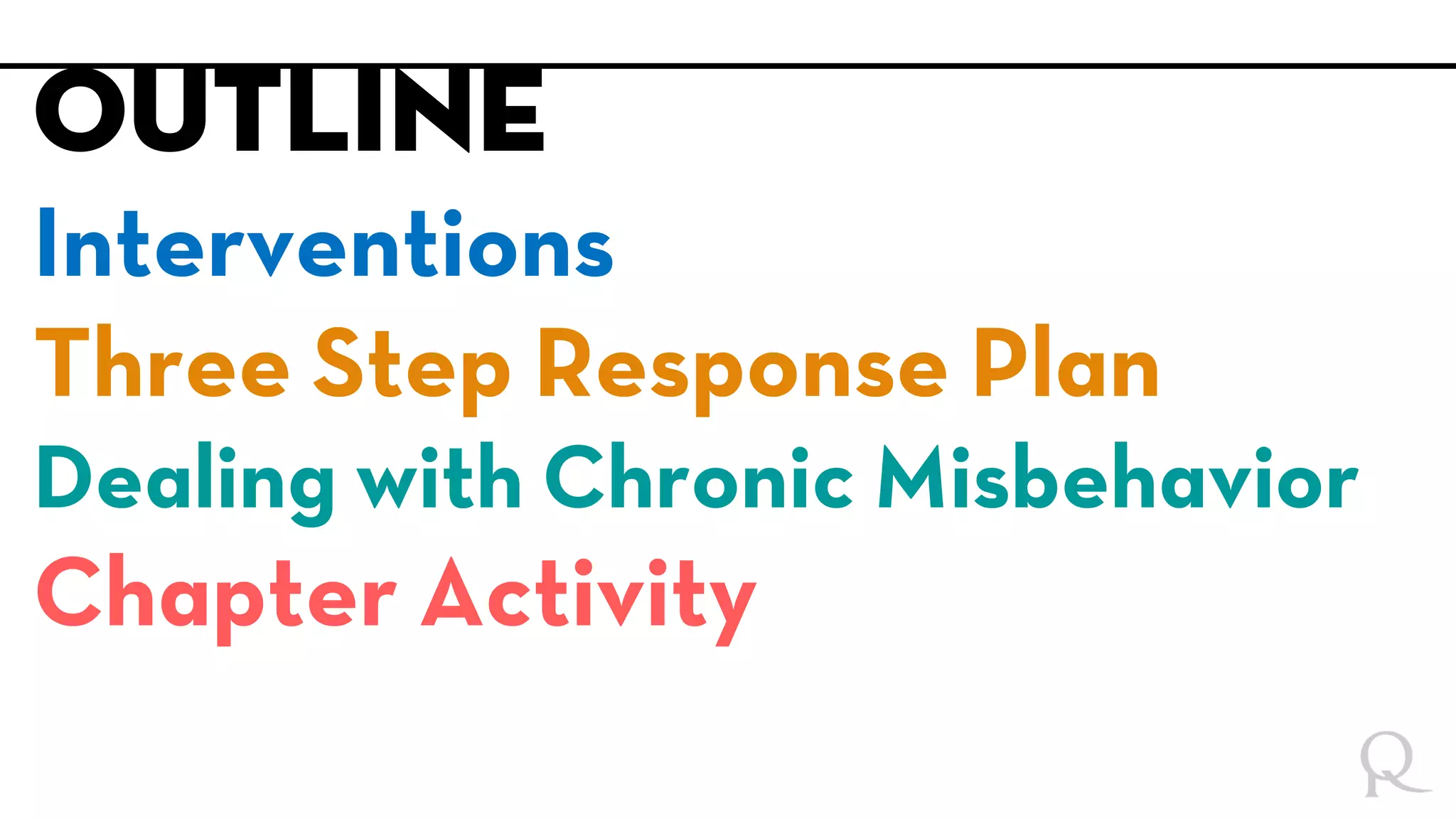 Outline
Interventions
Three Step Response Plan
Dealing with Chronic Misbehavior
Chapter Activity
 