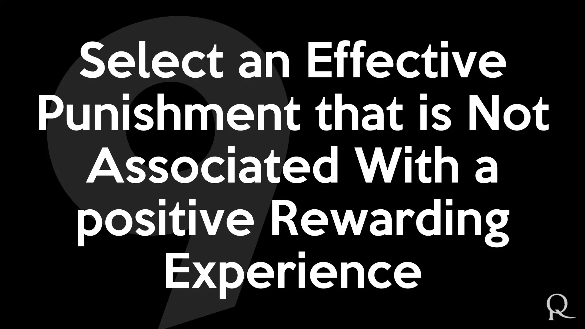 Select an Effective
Punishment that is Not
Associated With a
positive Rewarding
Experience
 