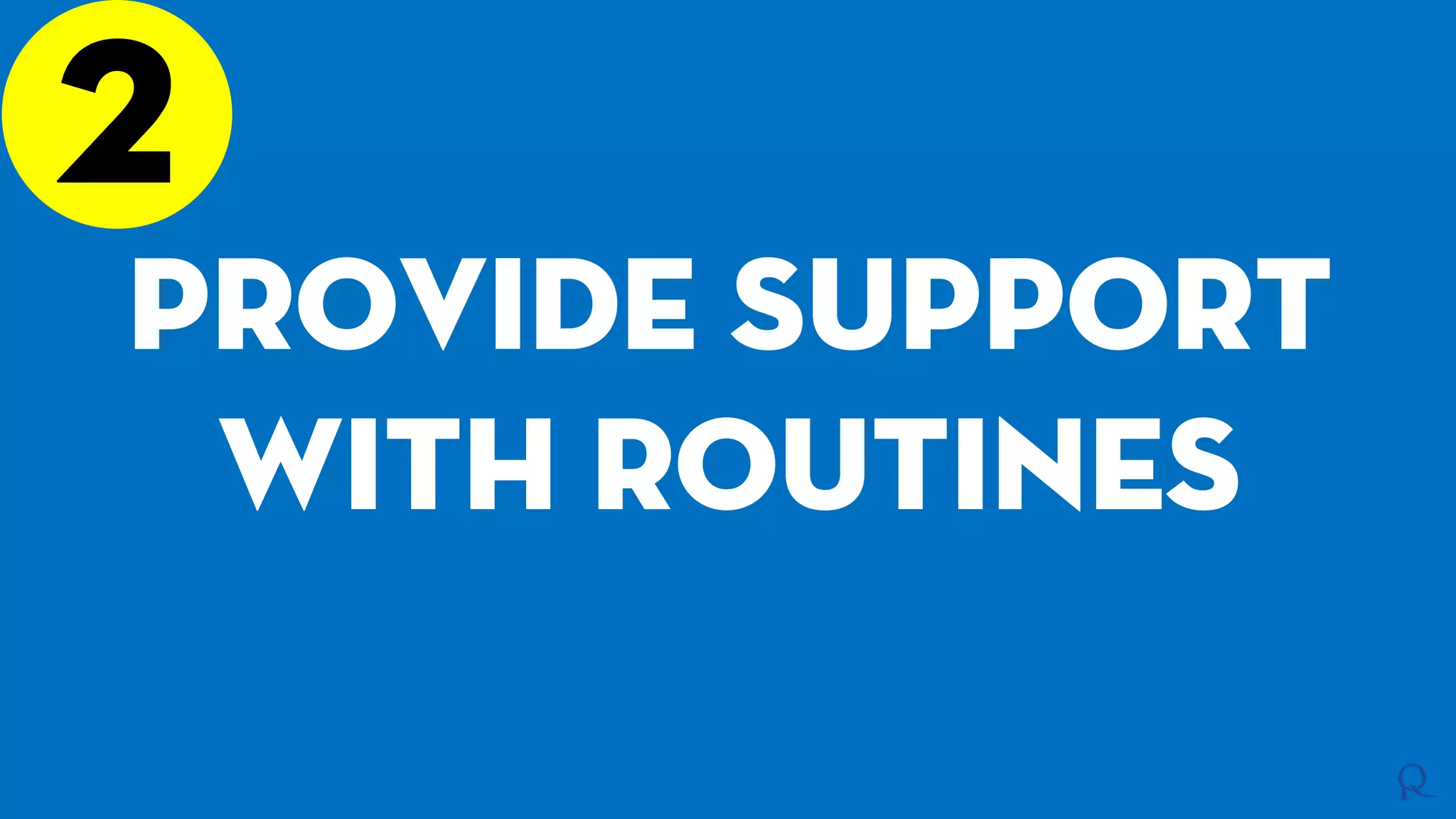 2
Provide support
with routines
 