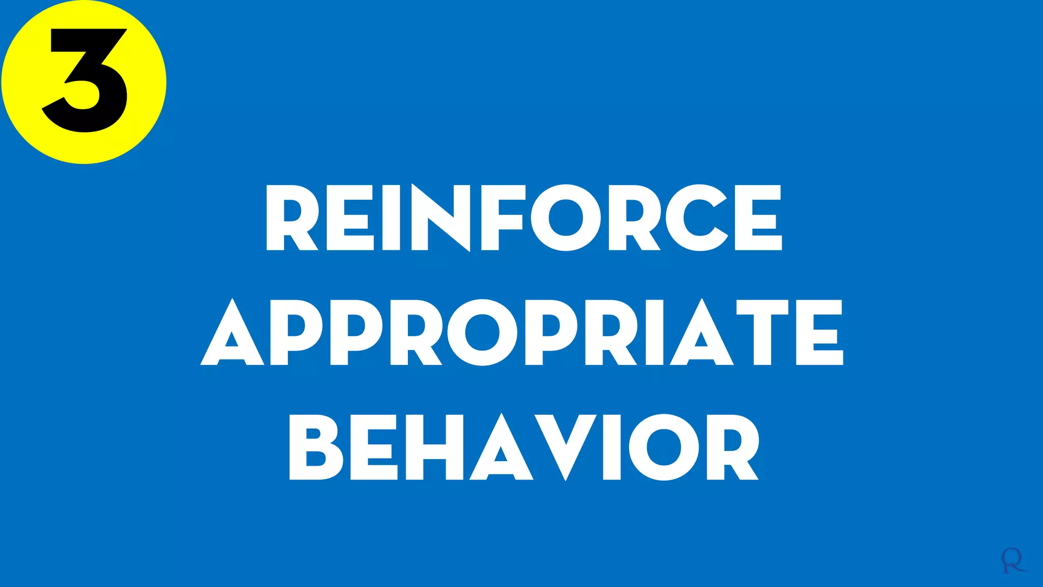 3
Reinforce
appropriate
behavior
 