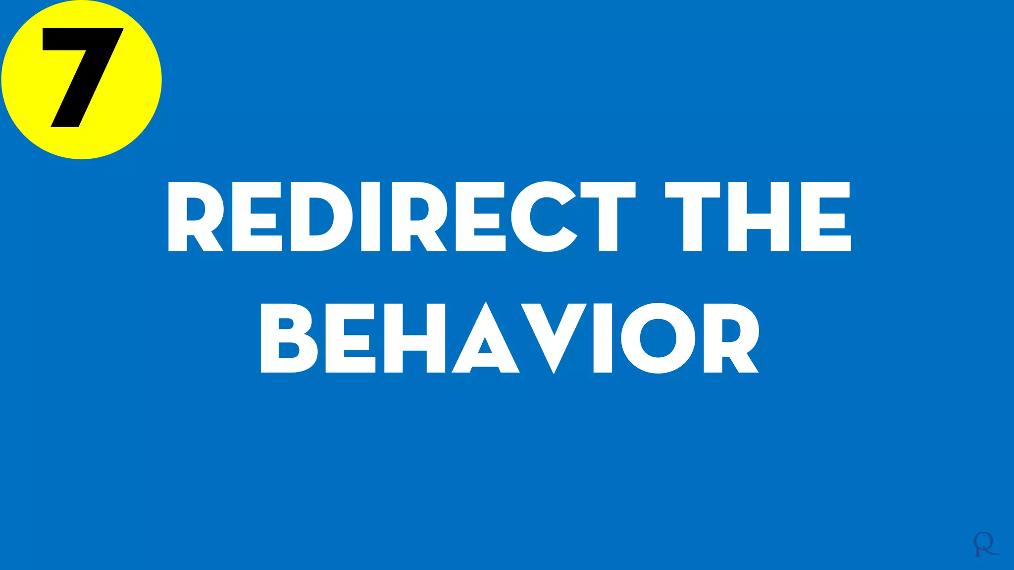 7
Redirect the
behavior
 