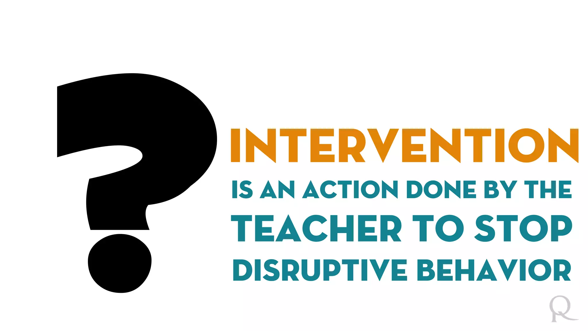 intervention
is an action done by the
teacher to stop
disruptive behavior
 