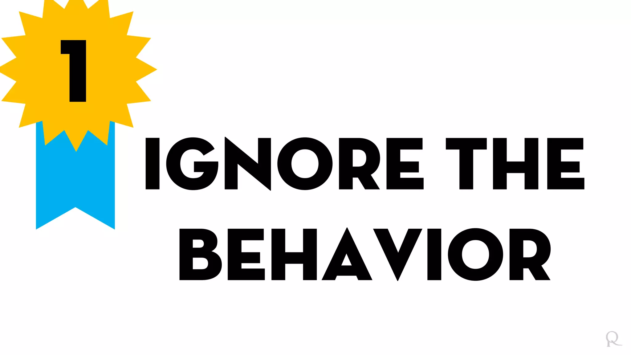 1
Ignore the
behavior
 