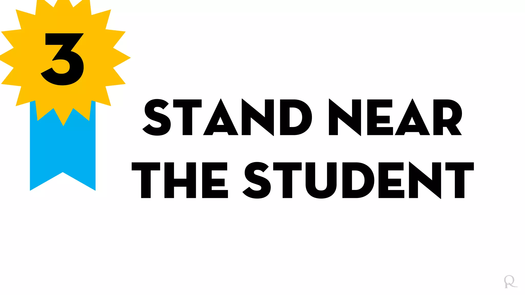 3
Stand near
the student
 