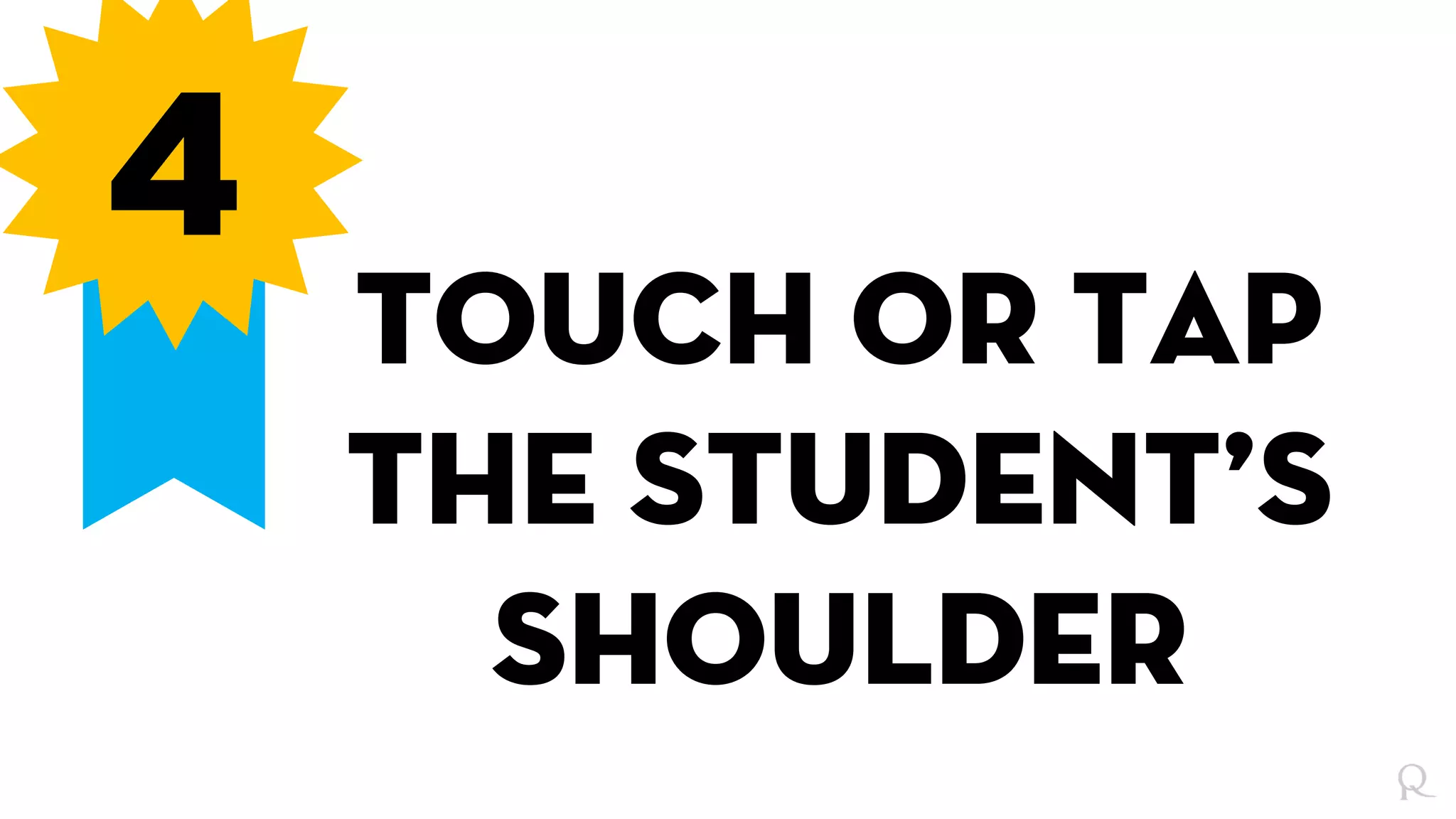 4
Touch or tap
the student’s
shoulder
 