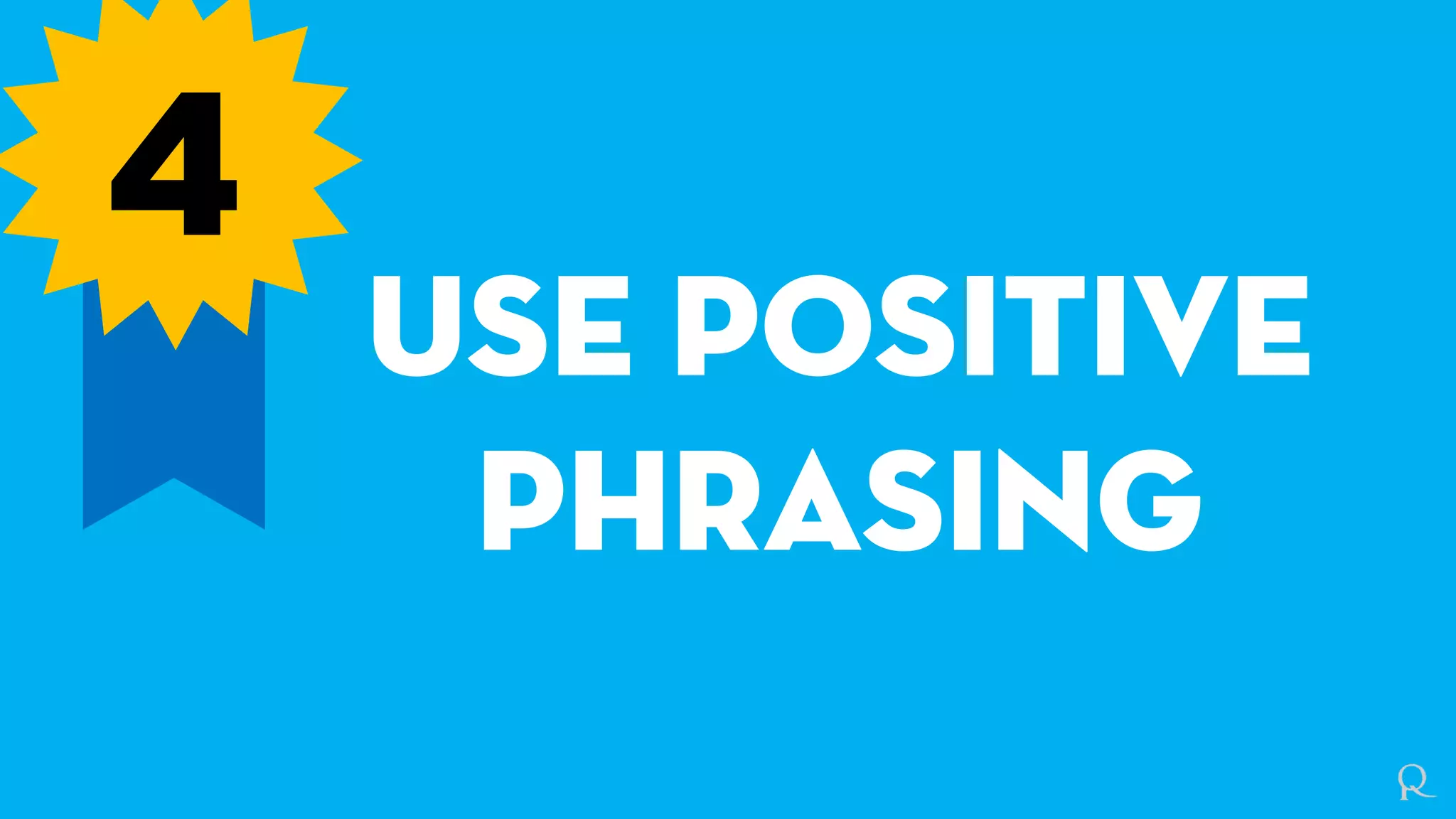 4
Use positive
phrasing
 