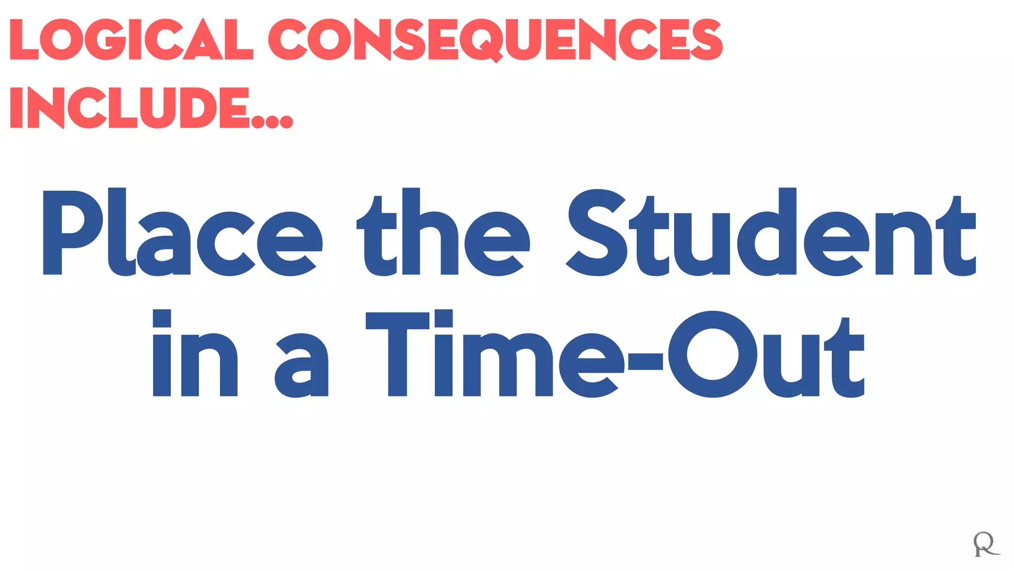 Logical consequences
include…
Place the Student
in a Time-Out
 