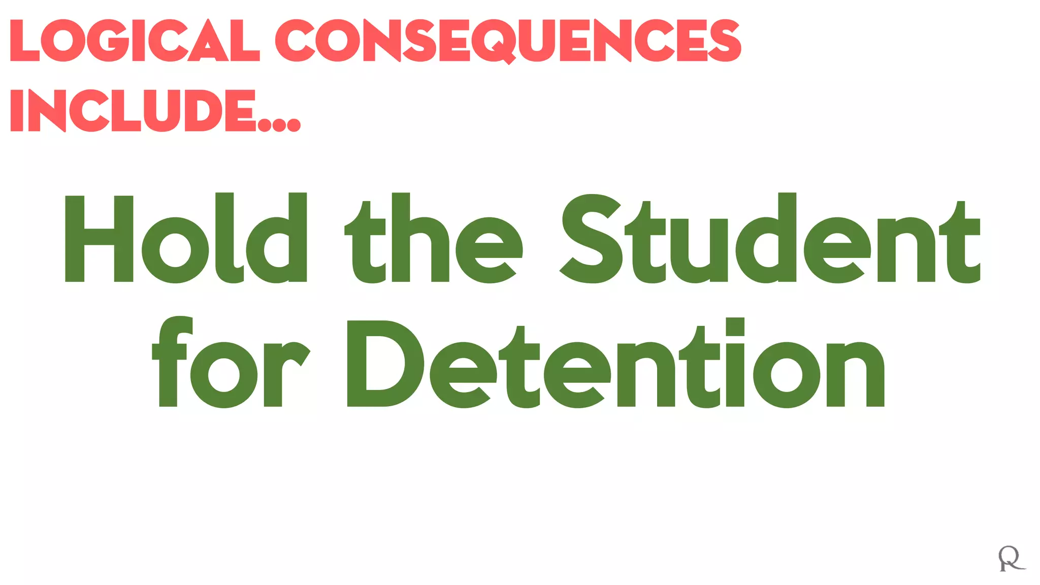 Logical consequences
include…
Hold the Student
for Detention
 