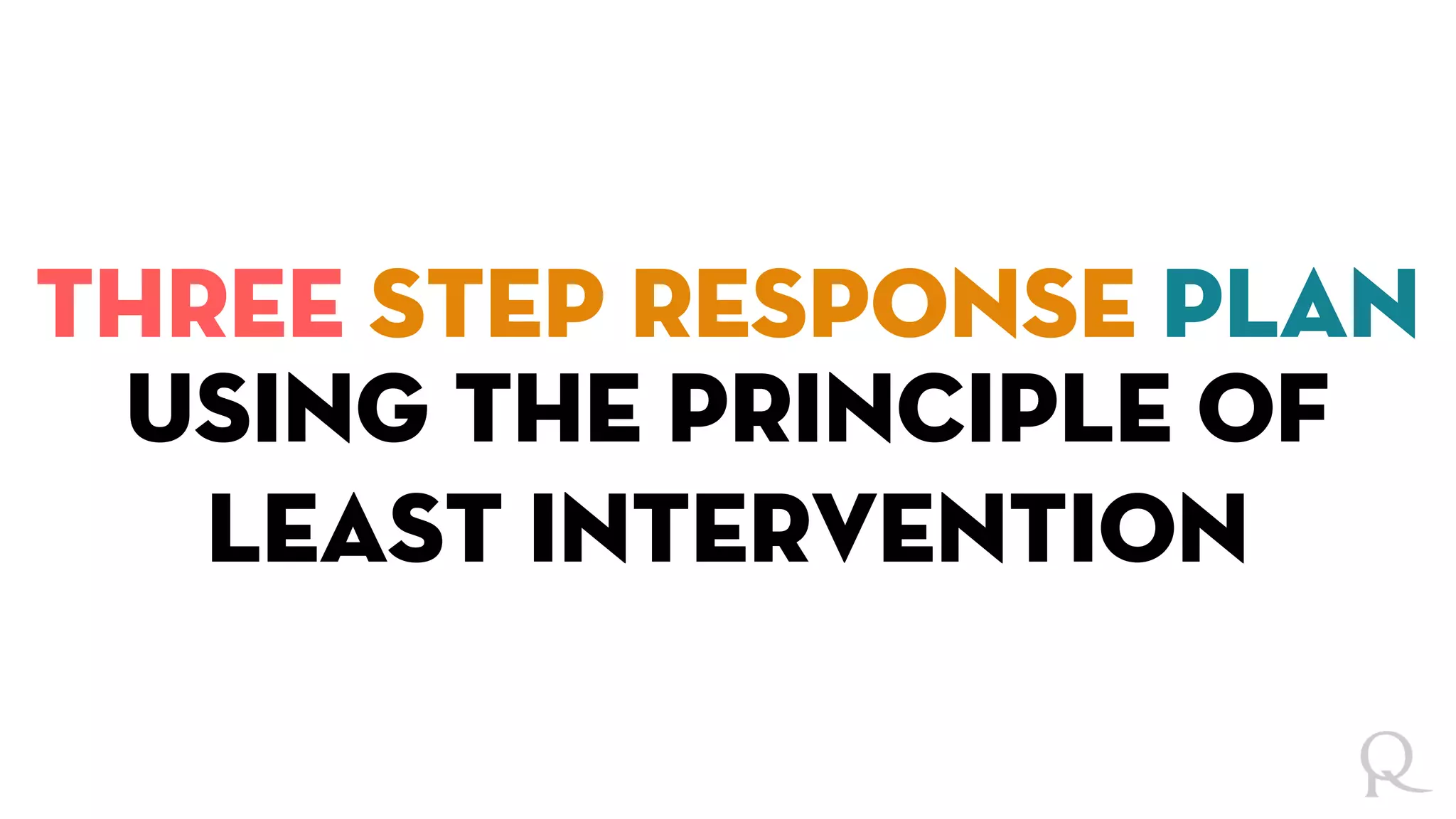 Three Step Response Plan
using the principle of
least intervention
 