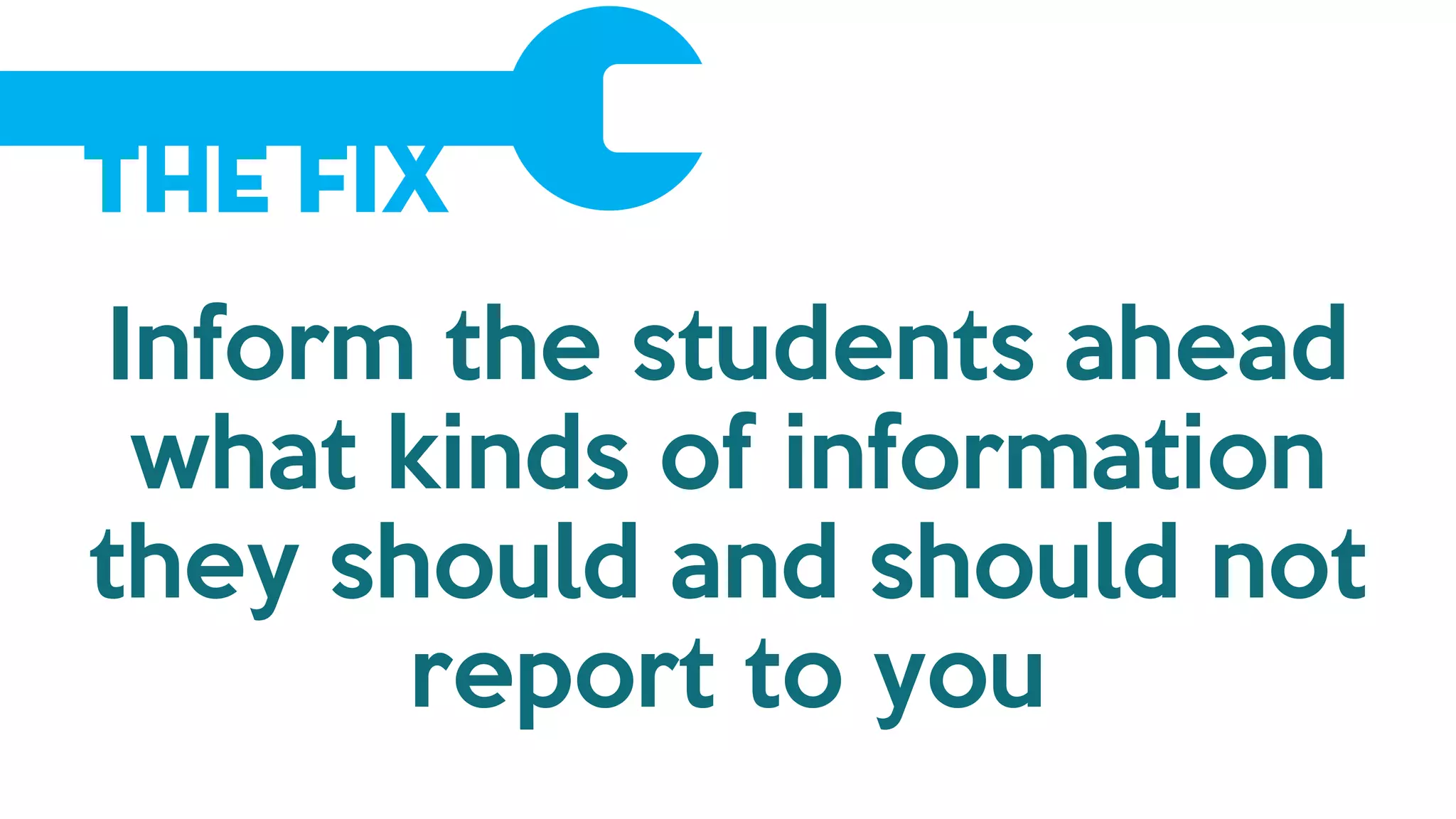The Fix
Inform the students ahead
what kinds of information
they should and should not
report to you
 