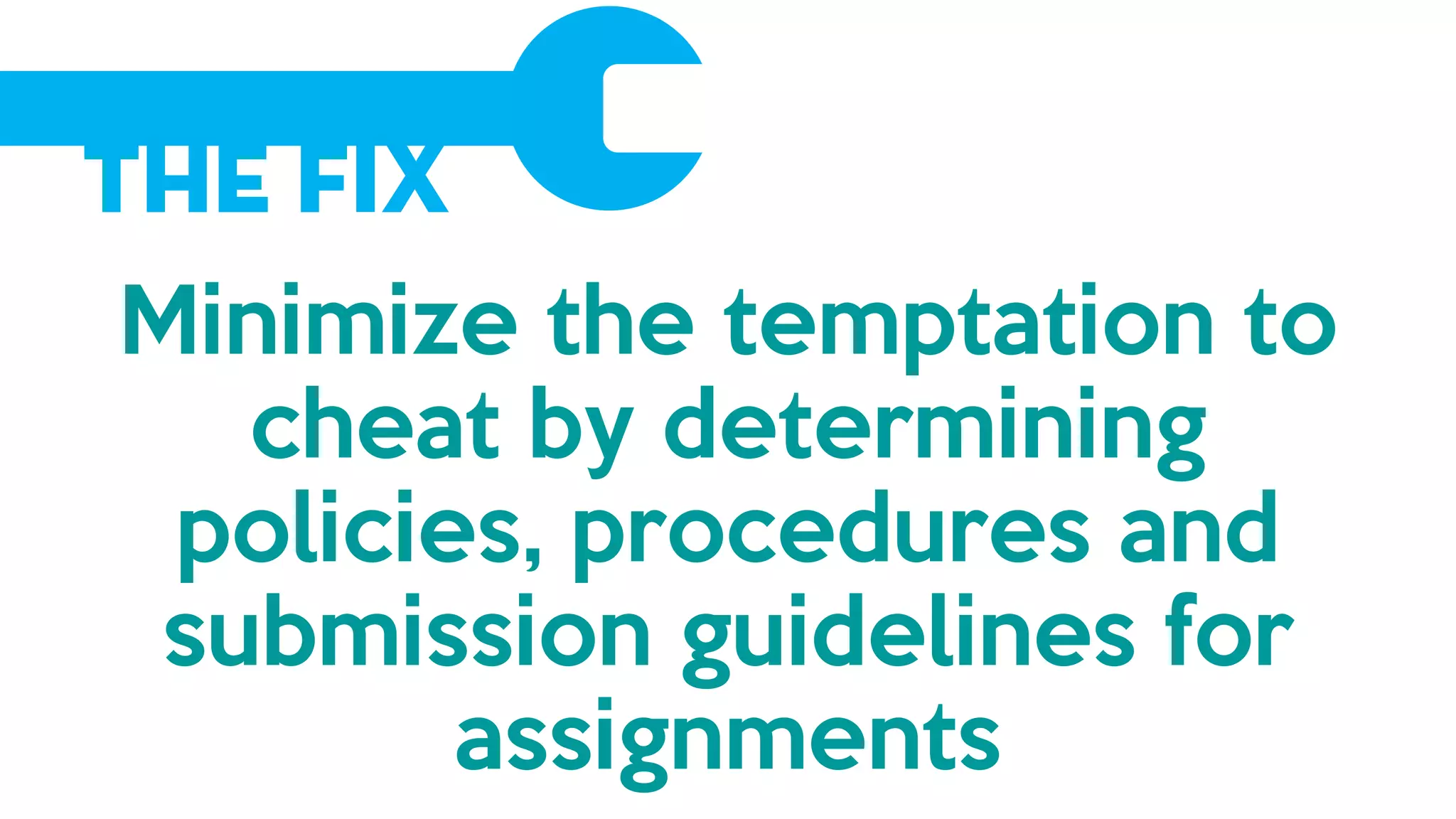 The Fix
Minimize the temptation to
cheat by determining
policies, procedures and
submission guidelines for
assignments
 