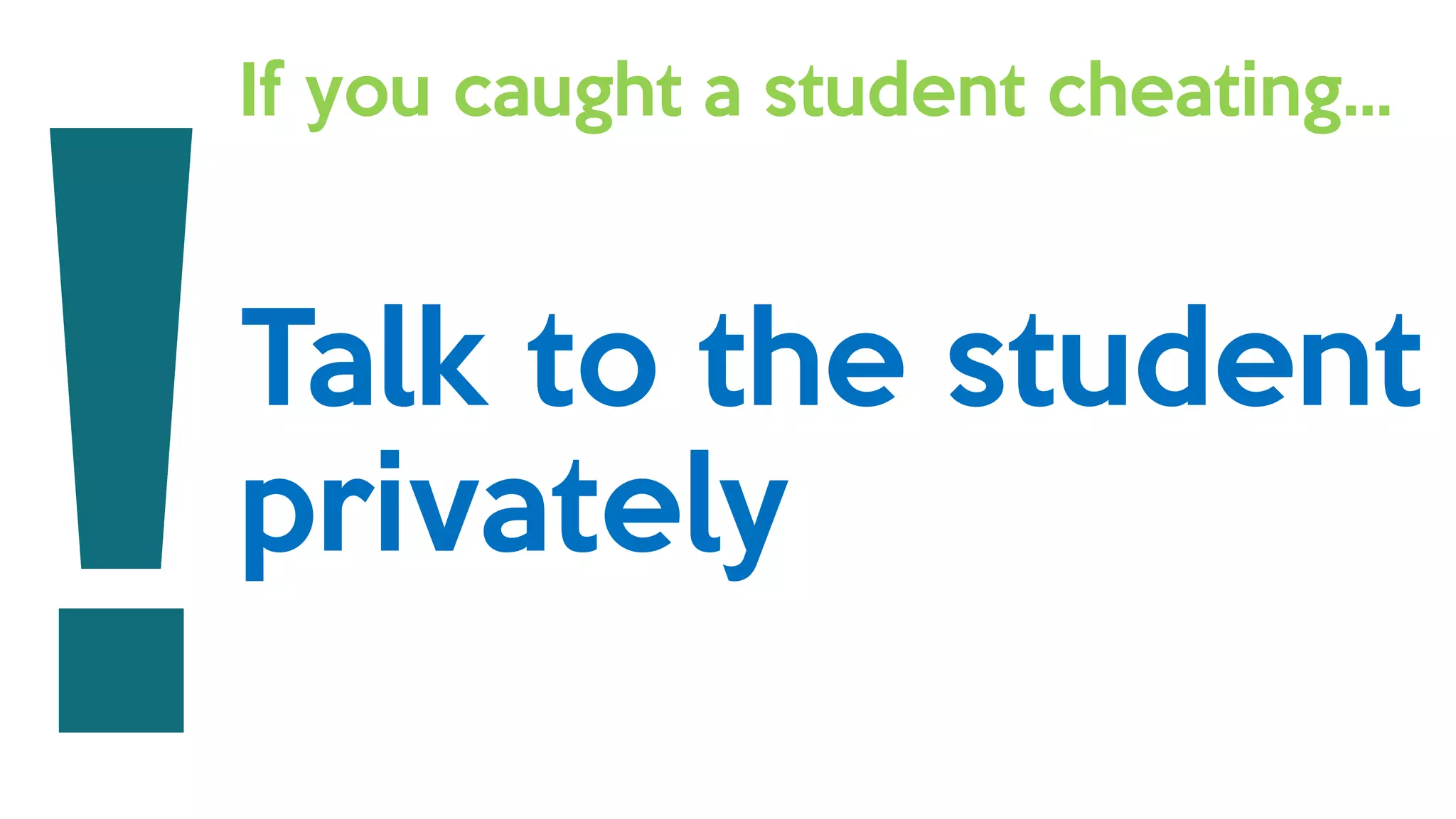 If you caught a student cheating…
Talk to the student
privately
 