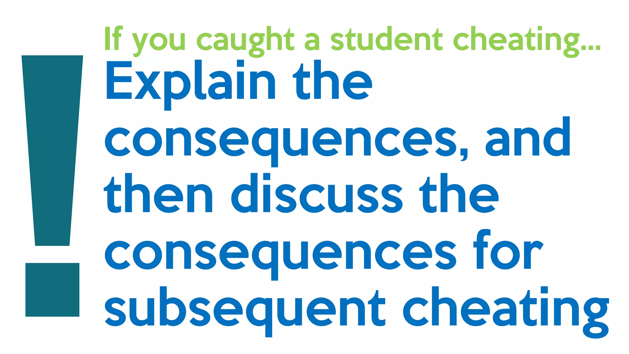 If you caught a student cheating…
Explain the
consequences, and
then discuss the
consequences for
subsequent cheating
 