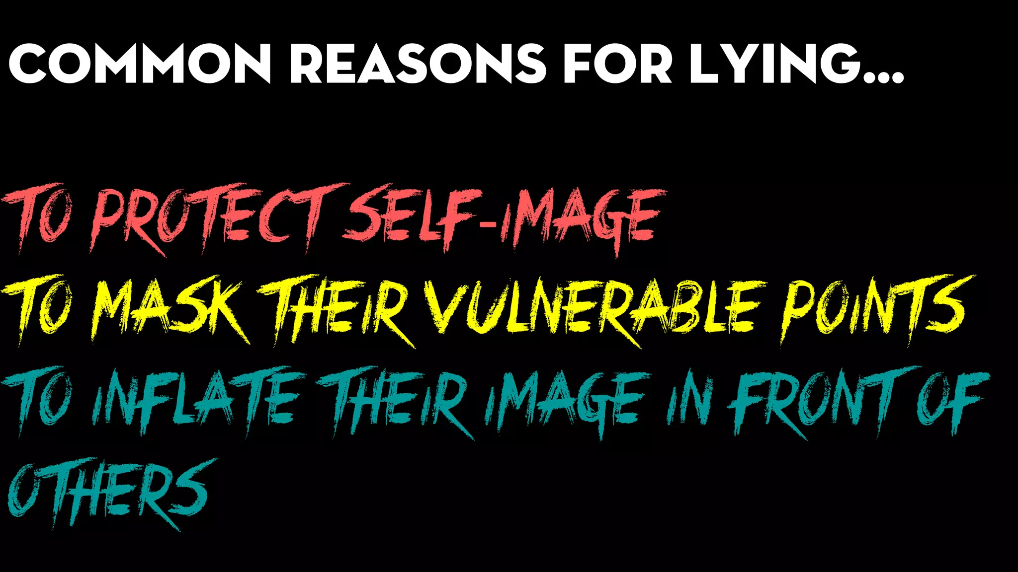 to protect self-image
to mask their vulnerable points
to inflate their image in front of
others
Common reasons for lying…
 